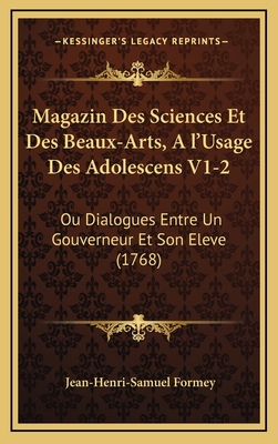 Magazin Des Sciences Et Des Beaux-Arts, A L'Usage Des Adolescens V1-2: Ou Dialogues Entre Un Gouverneur Et Son Eleve (1768) - Formey, Jean-Henri-Samuel