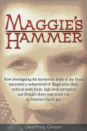 Maggie's Hammer: How Investigating the Mysterious Death of My Friend Uncovered a Netherworld of Illegal Arms Deals, Political Slush Funds, High-Level Corruption and Britain's Thirty-Year Secret Role as America's Hired Gun