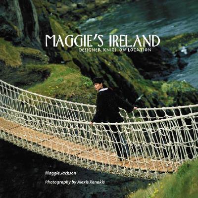 Maggie's Ireland: Designer Knits on Location - Jackson, Maggie, and Xenakis, Alexis (Photographer)