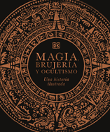 Magia, Brujer?a Y Ocultismo (a History of Magic, Witchcraft and the Occult): Una Historia Ilustrada