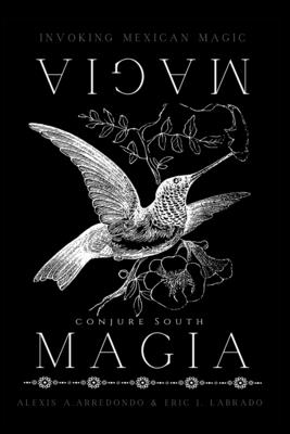 Magia Magia: Invoking Mexican Magic - Eric J Labrado, Alexis A Arredondo and