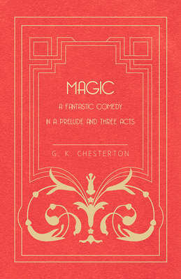 Magic - A Fantastic Comedy in a Prelude and Three Acts - Chesterton, G. K.