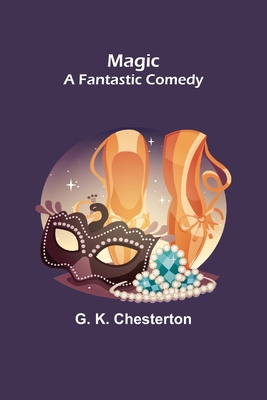 Magic; A Fantastic Comedy - K Chesterton, G