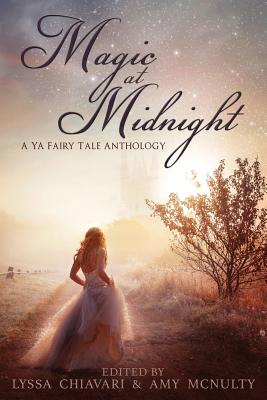 Magic at Midnight: A YA Fairytale Anthology - Chiavari, Lyssa (Editor), and McNulty, Amy (Editor)