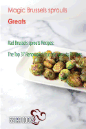 Magic Brussels Sprouts Greats: Rad Brussels Sprouts Recipes, the Top 37 Renowned Brussels Sprouts Recipes