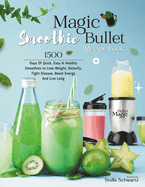 Magic Bullet Smoothie Recipe Book: 1500 Days Of Quick, Easy & Healthy Smoothies to Lose Weight, Detoxify, Fight Disease, Boost Energy And Live Long