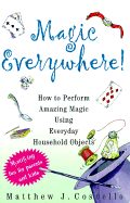 Magic Everywhere!: How to Do Absolutely Incredible Magic with Totally Ordinary Things