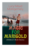 MAGIC FOR MARIGOLD (Children's Book Classic): Adventure Novel (Including the Memoirs of Lucy Maud Montgomery)