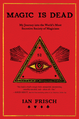 Magic Is Dead: My Journey Into the World's Most Secretive Society of Magicians - Frisch, Ian