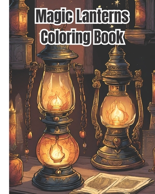 Magic Lanterns Coloring Book: Charming Lantern Designs, Fantasy Lanterns Coloring Pages for Adults, Kids, Teens, Girls, Boys, Women, Men - Stress Relief and Relaxation - Nguyen, Dana