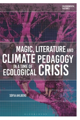 Magic, Literature and Climate Pedagogy in a Time of Ecological Crisis - Ahlberg, Sofia, and Kerridge, Richard (Editor), and Garrard, Greg (Editor)