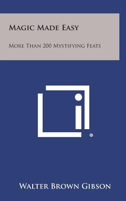 Magic Made Easy: More Than 200 Mystifying Feats - Gibson, Walter Brown