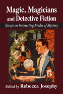 Magic, Magicians and Detective Fiction: Essays on Intersecting Modes of Mystery