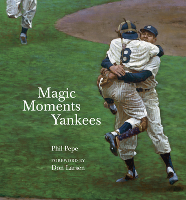 Magic Moments Yankees: Celebrating the Most Successful Franchise in Sports History - Pepe, Phil, and Larsen, Don (Foreword by)