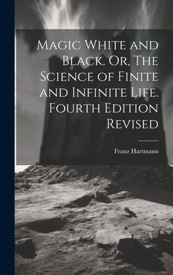 Magic White and Black. Or, The Science of Finite and Infinite Life. Fourth Edition Revised; Fourth Edition Revised - Hartmann, Franz