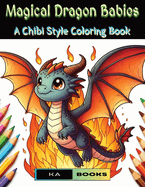 Magical Dragon Babies: A Coloring Book for All Ages with 75 Chibi Baby Dragon Designs for Relaxation and Joy: Adorable baby dragons to color and provide hours of enjoyment