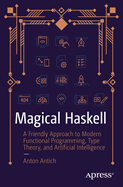 Magical Haskell: A Friendly Approach to Modern Functional Programming, Type Theory, and Artificial Intelligence