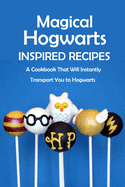 Magical Hogwarts Inspired Recipes: A Cookbook That Will Instantly Transport You to Hogwarts: Hogwarts Cookbook