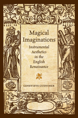 Magical Imaginations: Instrumental Aesthetics in the English Renaissance - Guenther, Genevieve