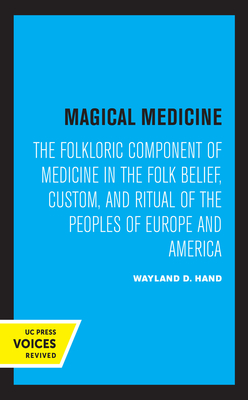 Magical Medicine: The Folkloric Component of Medicine in the Folk Belief, Custom, and Ritual of the Peoples of Europe and America - Hand, Wayland D