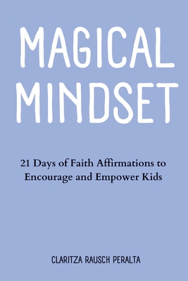 Magical Mindset: 21 Days of Faith Affirmations to Encourage and Empower Kids - Rausch Peralta, Claritza