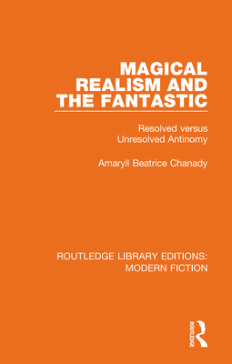 Magical Realism and the Fantastic: Resolved versus Unresolved Antinomy - Chanady, Amaryll Beatrice