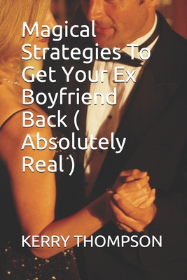 Magical Strategies To Get Your Ex Boyfriend Back ( Absolutely Real ) - Thompson, Kerry