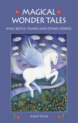 Magical Wonder Tales: King Beetle Tamer and Other Stories - Wyatt, Isabel