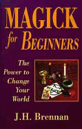Magick for Beginners: The Power to Change Your World