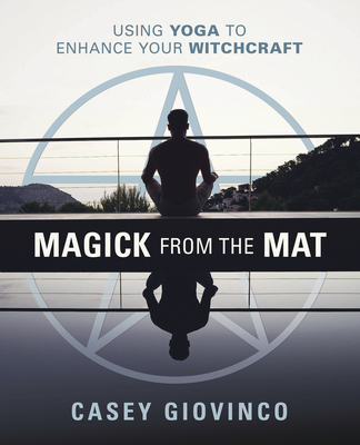 Magick from the Mat: Using Yoga to Enhance Your Witchcraft - Giovinco, Casey