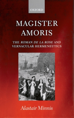 Magister Amoris: The Roman de la Rose and Vernacular Hermeneutics - Minnis, Alastair