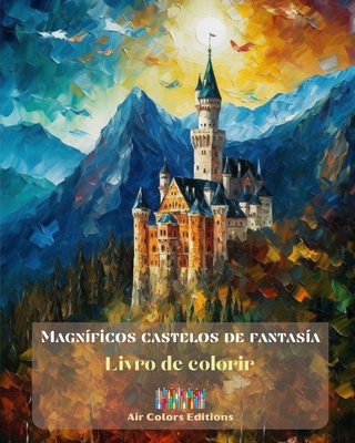 Magnficos castelos de fantasa - Livro de colorir - Mais de 30 castelos deslumbrantes para colorir e fugir: Um livro sensacional para estimular a criatividade e o relaxamento - Editions, Air Colors