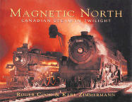 Magnetic North: Canadian Steam in Twilight - Cook, Roger, and Zimmermann, Karl