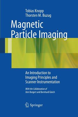 Magnetic Particle Imaging: An Introduction to Imaging Principles and Scanner Instrumentation - Knopp, Tobias, and Buzug, Thorsten M