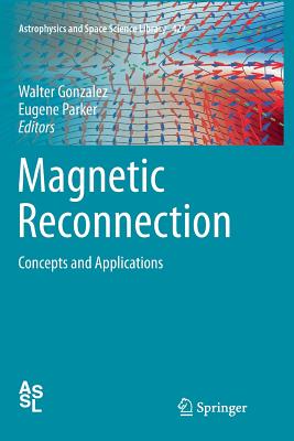 Magnetic Reconnection: Concepts and Applications - Gonzalez, Walter (Editor), and Parker, Eugene (Editor)