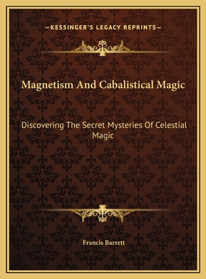 Magnetism and Cabalistical Magic: Discovering the Secret Mysteries of Celestial Magic - Barrett, Francis