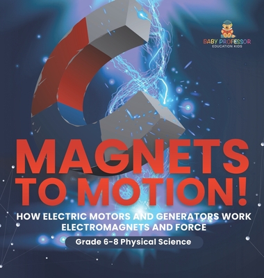 Magnets to Motion! How Electric Motors and Generators Work Electromagnets and Force Grade 6-8 Physical Science - Baby Professor