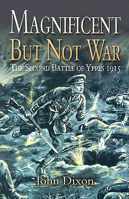 Magnificent But Not War: The Battle of Ypres, 1915 - Dixon, John