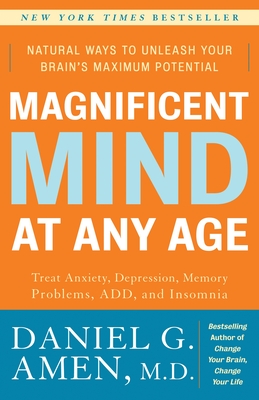 Magnificent Mind at Any Age: Natural Ways to Unleash Your Brain's Maximum Potential - Amen, Daniel G