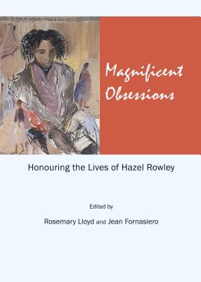 Magnificent Obsessions: Honouring the Lives of Hazel Rowley - Fornasiero, Jean (Editor), and Lloyd, Rosemary (Editor)