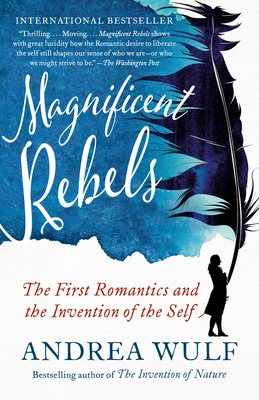 Magnificent Rebels: The First Romantics and the Invention of the Self - Wulf, Andrea