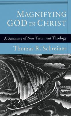 Magnifying God in Christ: A Summary Of New Testament Theology - Schreiner, T R