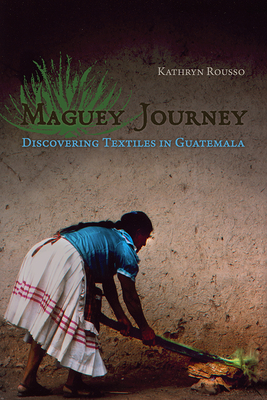 Maguey Journey: Discovering Textiles in Guatemala - Rousso, Kathryn