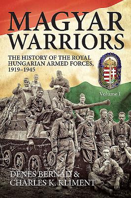 Magyar Warriors: The History of the Royal Hungarian Armed Forces 1919-1945: Volume 1 - Bernd, Dnes, and Kliment, Charles K