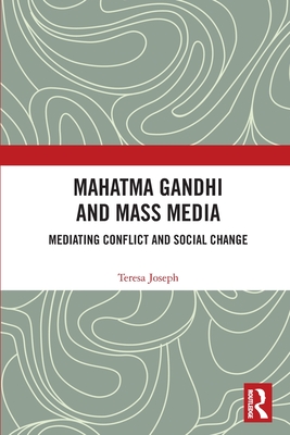 Mahatma Gandhi and Mass Media: Mediating Conflict and Social Change - Joseph, Teresa