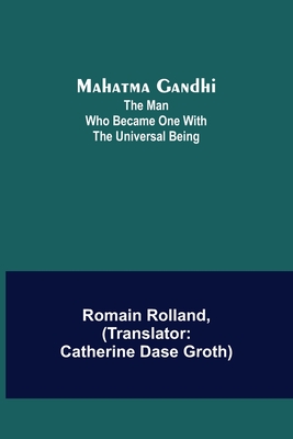 Mahatma Gandhi: The Man Who Became One With the Universal Being - Rolland, Romain, and Dase Groth, Catherine (Translated by)