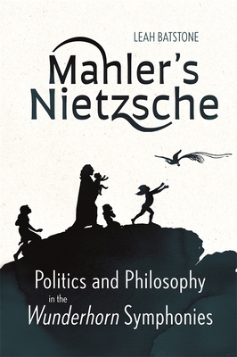 Mahler's Nietzsche: Politics and Philosophy in the Wunderhorn Symphonies - Batstone, Leah