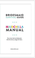 Maidchilla Manual - Bridesmaid Survival Guide: How to be a bad-ass bridesmaid, ditch the drama and get sh*t done