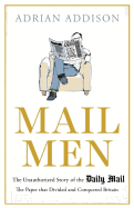 Mail Men: The Unauthorized Story of the Daily Mail - The Paper That Divided and Conquered Britain