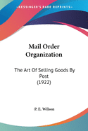 Mail Order Organization: The Art Of Selling Goods By Post (1922)